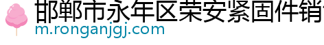 邯郸市永年区荣安紧固件销售有限公司